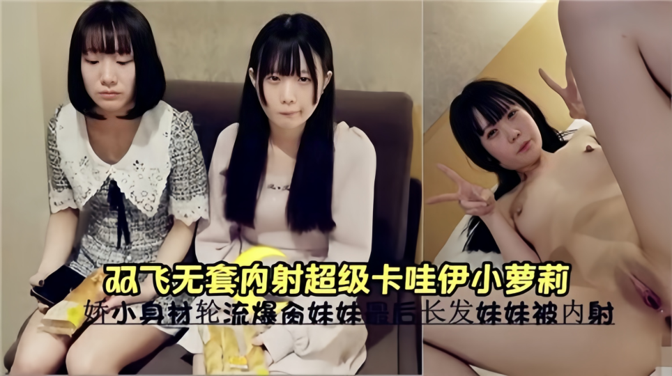 【无码】双飞无套内射超级卡哇伊小萝莉