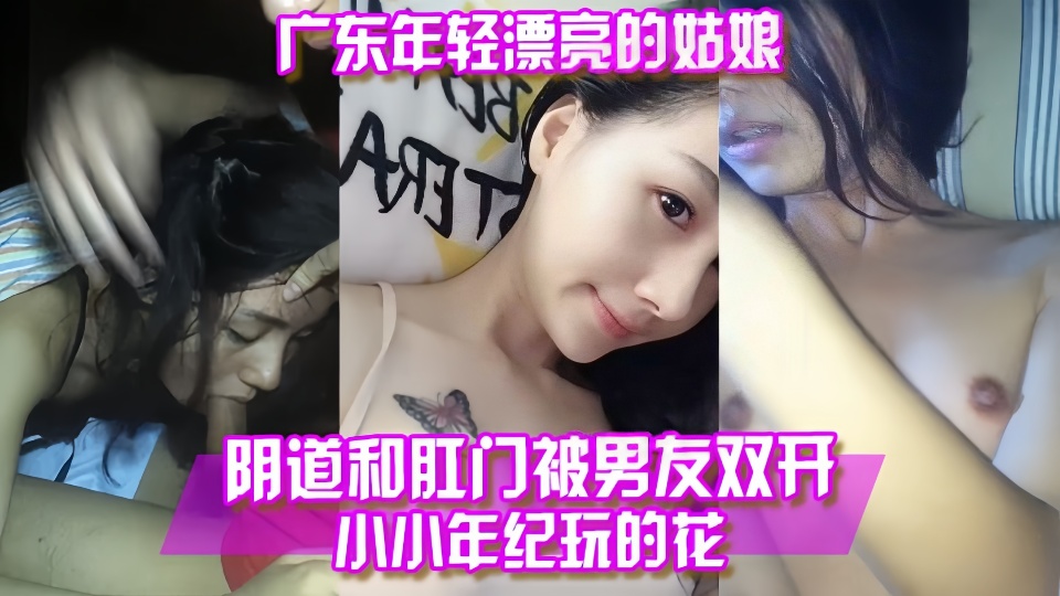 【百度云泄露】广东年轻漂亮嫩妹被男友双开小小年纪就是玩的花啊！