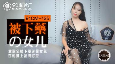 CM135 被下药的女儿黄雪纯 淫乱剧情高潮不断